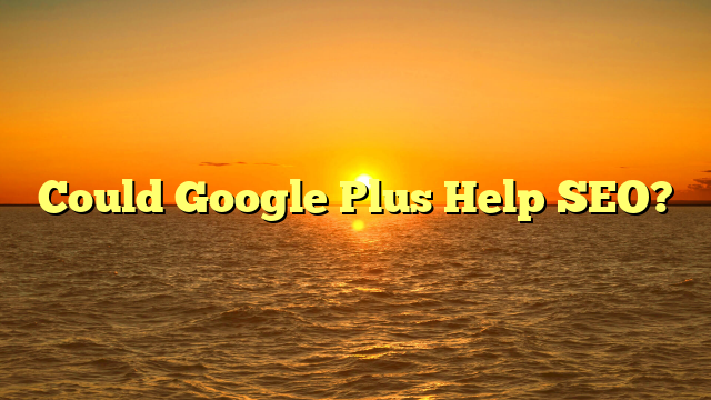 Could Google Plus Help SEO?