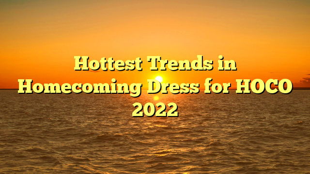 Hottest Trends in Homecoming Dress for HOCO 2022