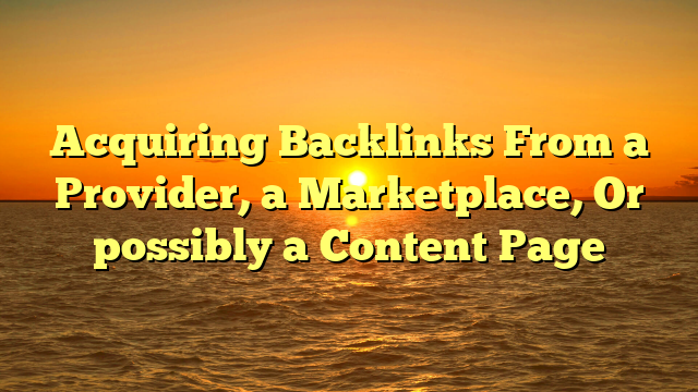 Acquiring Backlinks From a Provider, a Marketplace, Or possibly a Content Page