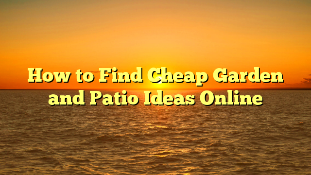 How to Find Cheap Garden and Patio Ideas Online