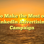 How to Make the Most of Your LinkedIn Advertising Campaign