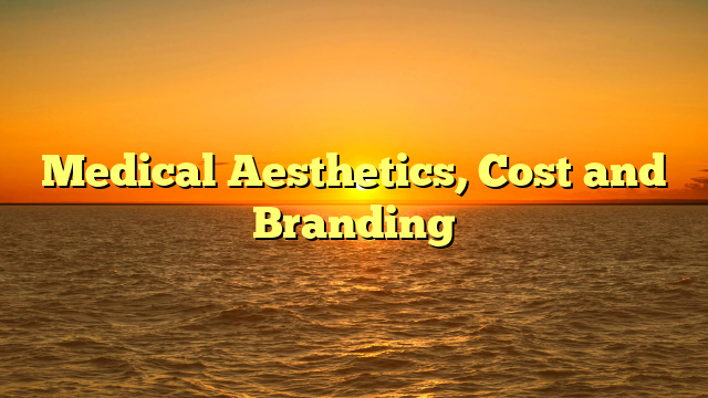 Medical Aesthetics, Cost and Branding
