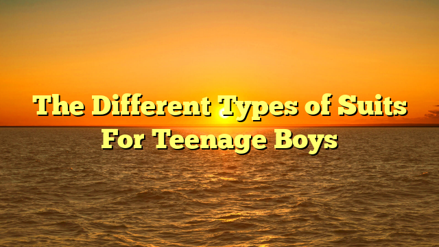 The Different Types of Suits For Teenage Boys