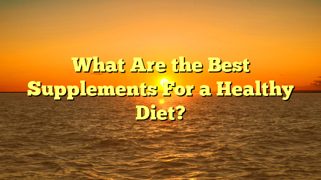 What Are the Best Supplements For a Healthy Diet?