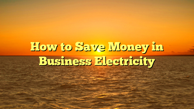 How to Save Money in Business Electricity