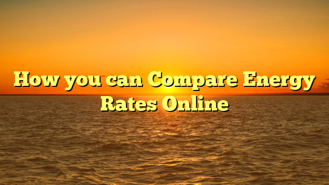 How you can Compare Energy Rates Online